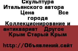 Скульптура Итальянского автора Giuliany › Цена ­ 20 000 - Все города Коллекционирование и антиквариат » Другое   . Крым,Старый Крым